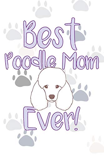 Best Poodle Mom Ever!: Dog Notebook Journal For Women And Girls To Write In Teen Poodle Writing And Drawing Book Diary 6x9 120 Pages Lined Interior