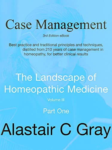 Case Management In Homeopathic Medicine Part One: Best Practice Traditional Principles And Techniques Distilled From 200 Years Of Case Management In ... Landscape Of Homeopathic Medicine Book 1)