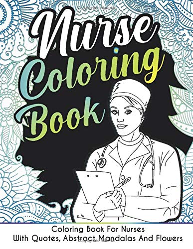Nurse Coloring Book With Quotes, Abstract Mandalas And Flowers: For All Nurses Icu, Ob, Oncology, Hospice, Labor And Delivery, Orthopedic, And Psych Nurses.. Best Gift For Nurses