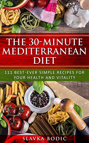 The 30 Minute Mediterranean Diet: 111 Best Ever Simple Recipes For Your Health And Vitality (balkan Food Book 2)