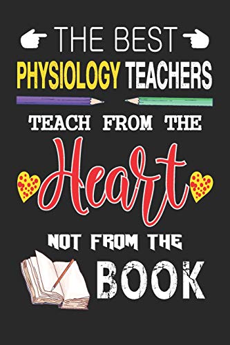 The Best Physiology Teachers Teach From The Heart Not From The Book: Best Physiology Teacher Appreciation Gifts Notebook, Great For Teacher Appreciation/thank You/retirement/year End Gift