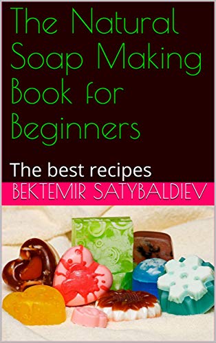 The Natural Soap Making Book For Beginners: The Best Recipes