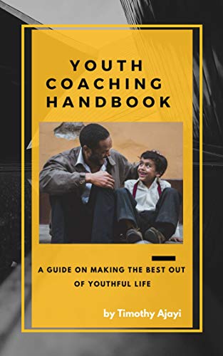 Youth Coaching Hand Book: A Guide On Making The Best Out Of Youthful Life