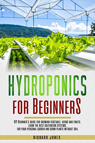 Hydroponics For Beginners: Diy Beginner’s Guide For Growing Vegetable, Herbs And Fruits. Learn The Best Cultivation Systems. For Your Personal Garden And Grow Plants Without Soil