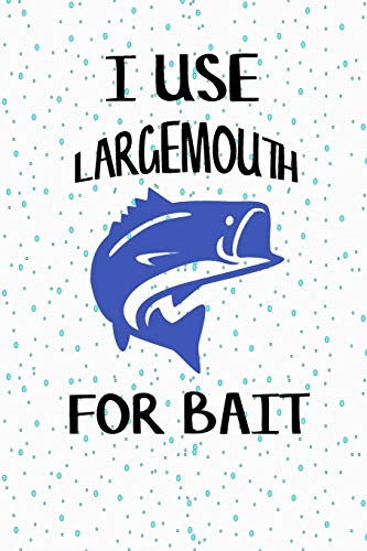 I Use Largemouth For Bait: Fishing Log Book For Adult And Kids For Holidays, Boating, Camping And Adventure... Best Gift For Fisherman