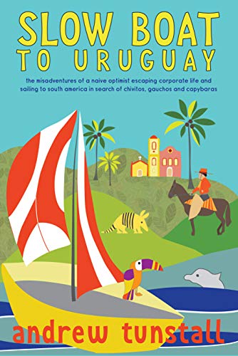 Slow Boat To Uruguay: This Non Fiction, True Story Of Selling Up & Sailing Is A Travel Writing Delight Book Released 2019 Into Paperbacks, Kindle Books, Ebooks. "adventure Travel At Its Best”