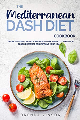 The Mediterranean Dash Diet Cookbook: The Best Food Plan With Recipes To Lose Weight, Lower Your Blood Pressure And Improve Your Health